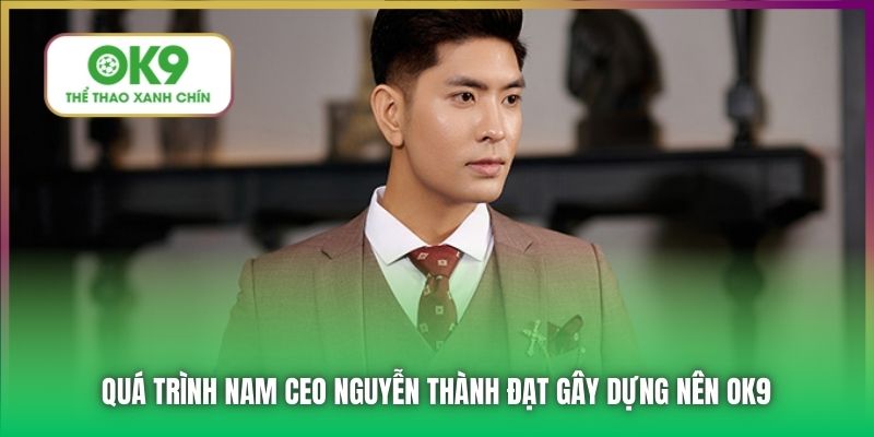 Quá trình nam CEO Nguyễn Thành Đạt gây dựng nên OK9